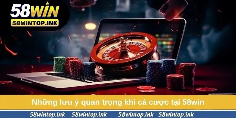 Những lưu ý quan trọng khi cá cược tại 58win